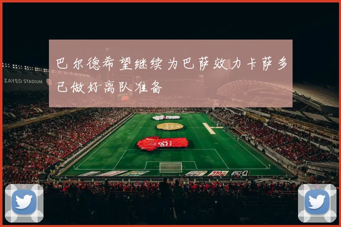 巴尔德希望继续为巴萨效力卡萨多已做好离队准备