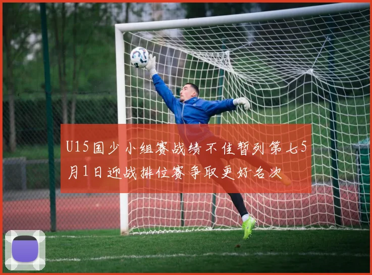 U15国少小组赛战绩不佳暂列第七5月1日迎战排位赛争取更好名次