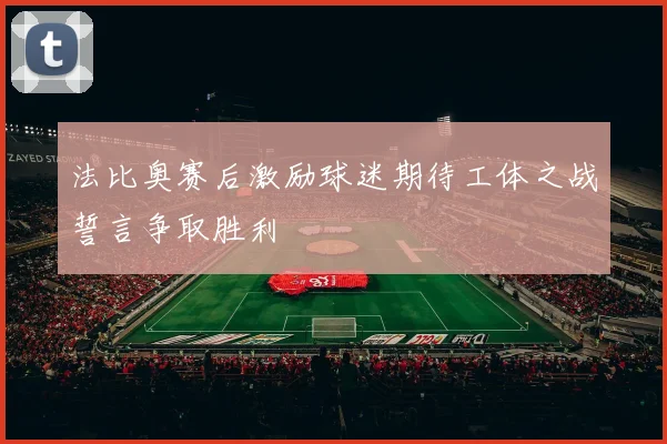 法比奥赛后激励球迷期待工体之战誓言争取胜利