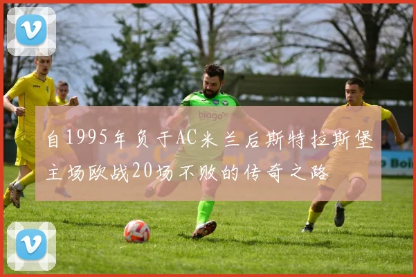 自1995年负于AC米兰后斯特拉斯堡主场欧战20场不败的传奇之路