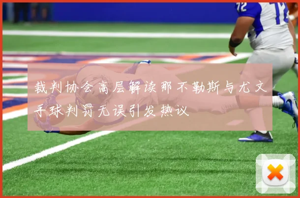 裁判协会高层解读那不勒斯与尤文手球判罚无误引发热议