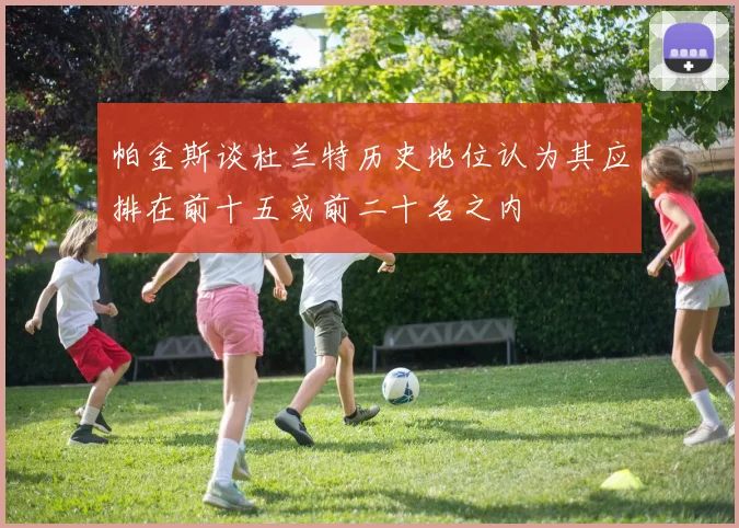 帕金斯谈杜兰特历史地位认为其应排在前十五或前二十名之内