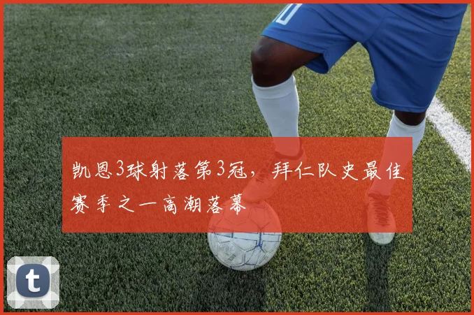 凯恩3球射落第3冠，拜仁队史最佳赛季之一高潮落幕