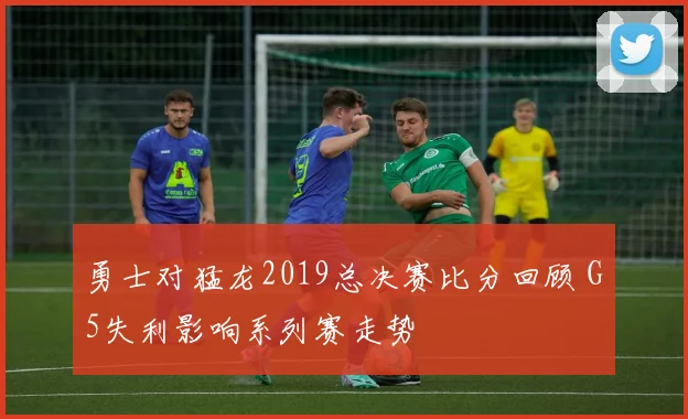 勇士对猛龙2019总决赛比分回顾 G5失利影响系列赛走势