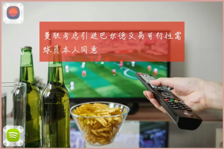 曼联考虑引进巴尔德交易可行性需球员本人同意