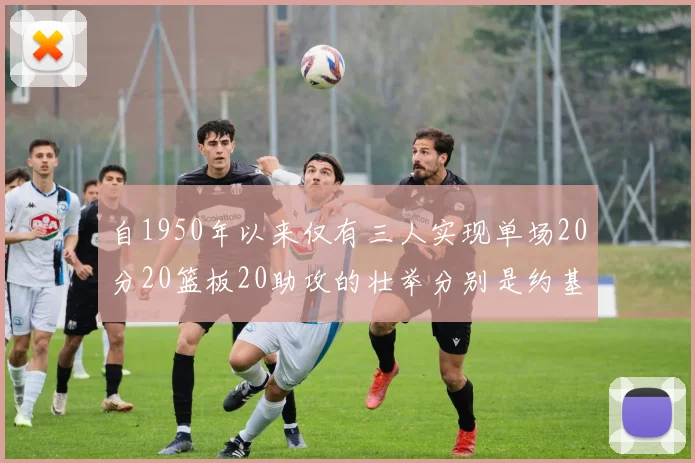 自1950年以来仅有三人实现单场20分20篮板20助攻的壮举分别是约基奇威少和张伯伦